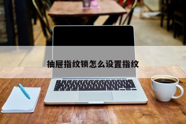 抽屜指紋鎖怎么設(shè)置指紋