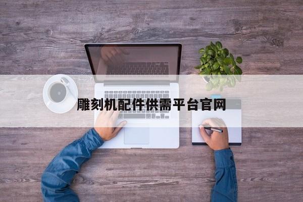 雕刻機(jī)配件供需平臺(tái)官網(wǎng)