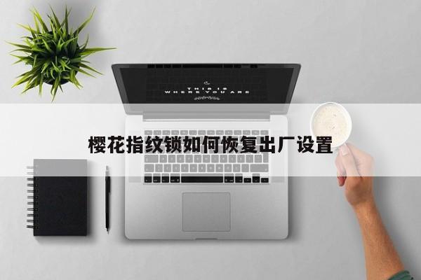 櫻花指紋鎖如何恢復(fù)出廠設(shè)置