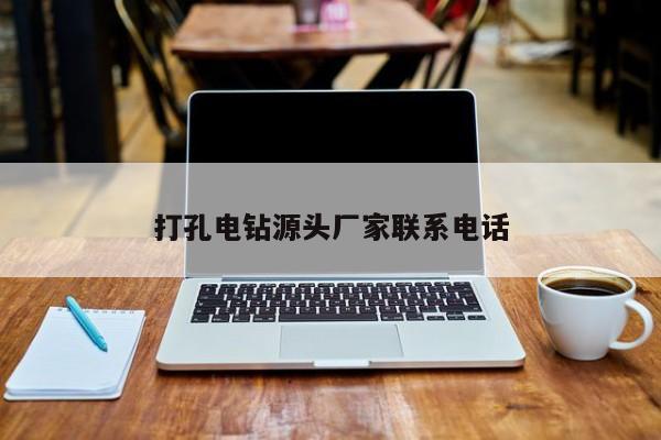 打孔電鉆源頭廠家聯(lián)系電話